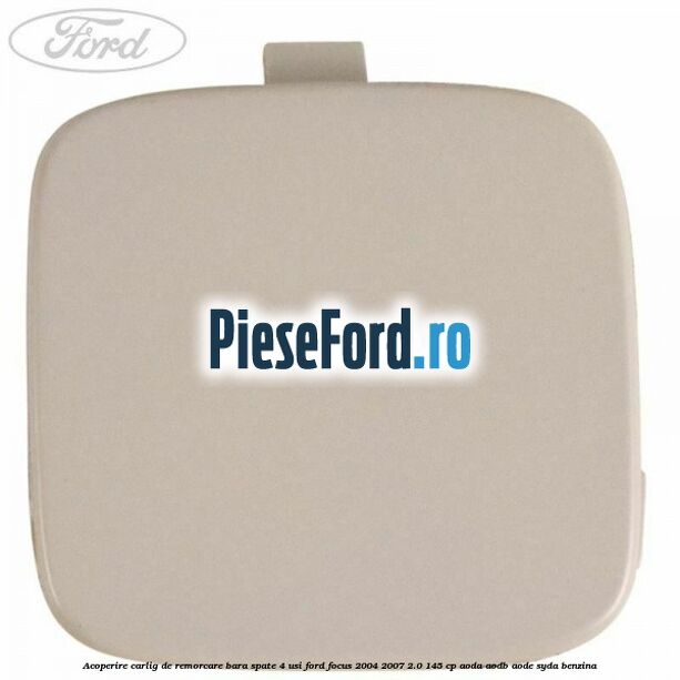 Acoperire carlig de remorcare bara spate 4 usi Ford Focus 2004-2007 2.0 145 cp AODA, AODB, AODE, SYDA benzina