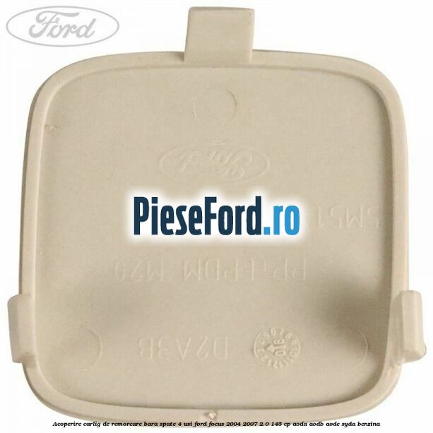 Acoperire carlig de remorcare bara spate 4 usi Ford Focus 2004-2007 2.0 145 cp AODA, AODB, AODE, SYDA benzina