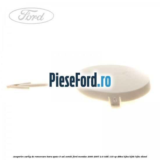 Acoperire carlig de remorcare bara spate 5 usi combi Ford Mondeo 2000-2007 2.0 TDDI 115 cp D6BA, HJBA, HJBB, HJBC diesel