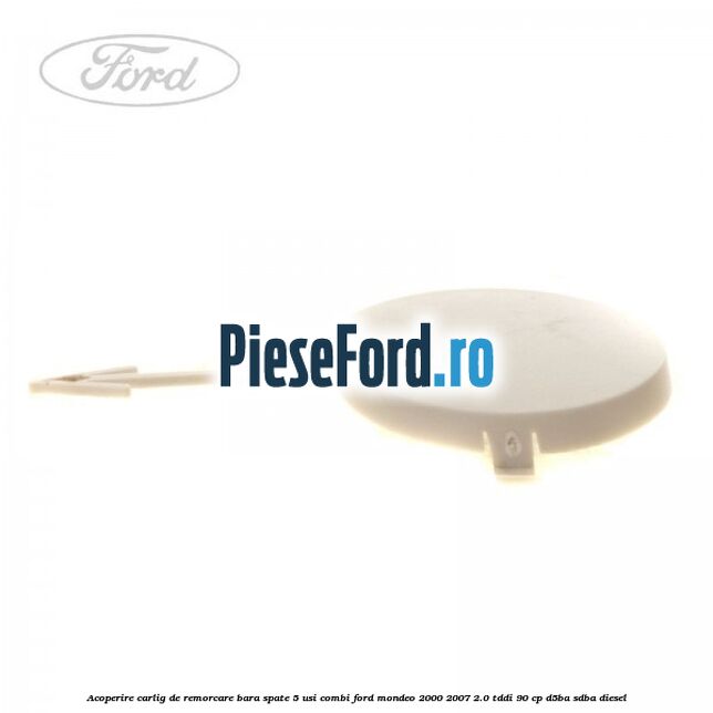 Acoperire carlig de remorcare bara spate 5 usi combi Ford Mondeo 2000-2007 2.0 TDDI 90 cp D5BA, SDBA diesel