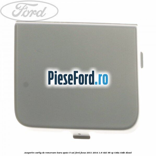 Acoperire carlig de remorcare bara spate 5 usi Ford Focus 2011-2014 1.6 TDCi 95 cp T3DA, T3DB diesel