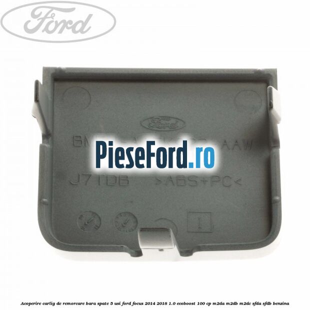 Acoperire carlig de remorcare bara spate 5 usi Ford Focus 2014-2018 1.0 EcoBoost 100 cp Acoperire carlig de remorcare bara spate 5 usi Ford Focus 2014-2018 1.0 EcoBoost 100 cp M2DA, M2DB, M2DC, SFDA, SFDB benzina