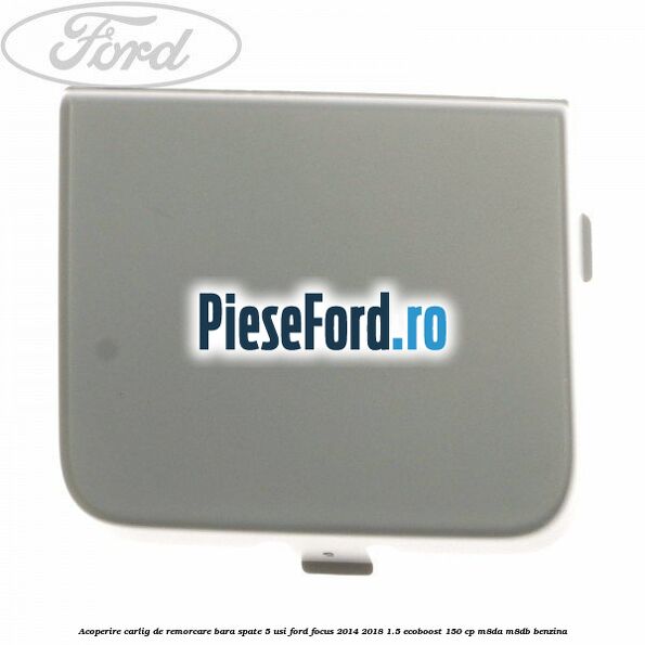 Acoperire carlig de remorcare bara spate 5 usi Ford Focus 2014-2018 1.5 EcoBoost 150 cp M8DA, M8DB benzina