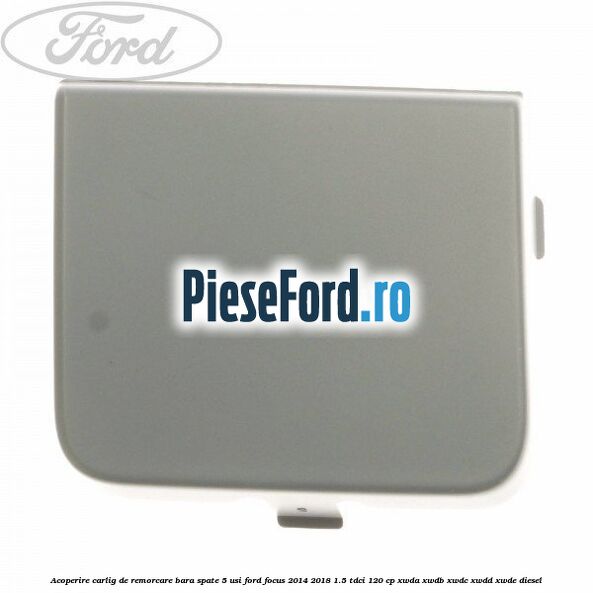 Acoperire carlig de remorcare bara spate 5 usi Ford Focus 2014-2018 1.5 TDCi 120 cp XWDA, XWDB, XWDC, XWDD, XWDE diesel