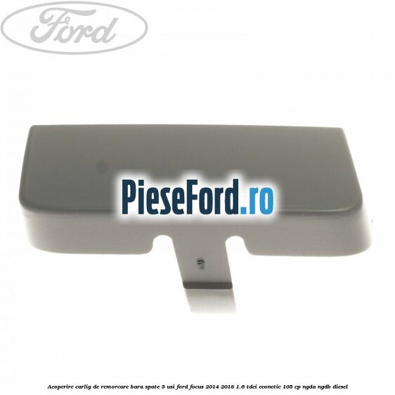 Acoperire carlig de remorcare bara spate 5 usi Ford Focus 2014-2018 1.6 TDCi ECOnetic 105 cp NGDA, NGDB diesel