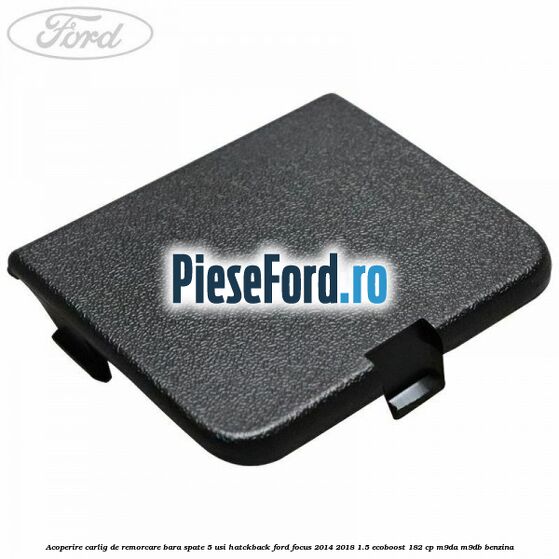 Acoperire carlig de remorcare bara spate 5 usi hatckback Ford Focus 2014-2018 1.5 EcoBoost 182 cp M9DA, M9DB benzina