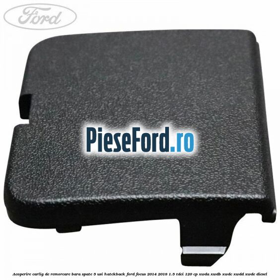 Acoperire carlig de remorcare bara spate 5 usi hatckback Ford Focus 2014-2018 1.5 TDCi 120 cp XWDA, XWDB, XWDC, XWDD, XWDE diesel