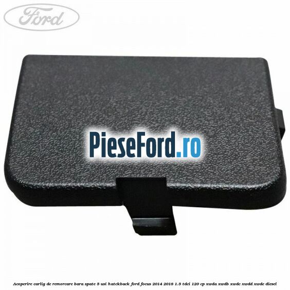 Acoperire carlig de remorcare bara spate 5 usi hatckback Ford Focus 2014-2018 1.5 TDCi 120 cp XWDA, XWDB, XWDC, XWDD, XWDE diesel