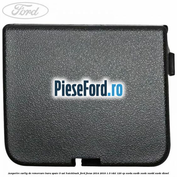 Acoperire carlig de remorcare bara spate 5 usi hatckback Ford Focus 2014-2018 1.5 TDCi 120 cp XWDA, XWDB, XWDC, XWDD, XWDE diesel