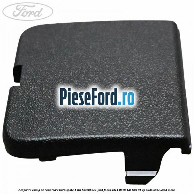Acoperire carlig de remorcare bara spate 5 usi hatckback Ford Focus 2014-2018 1.5 TDCi 95 cp XXDA, XXDC, XXDD diesel
