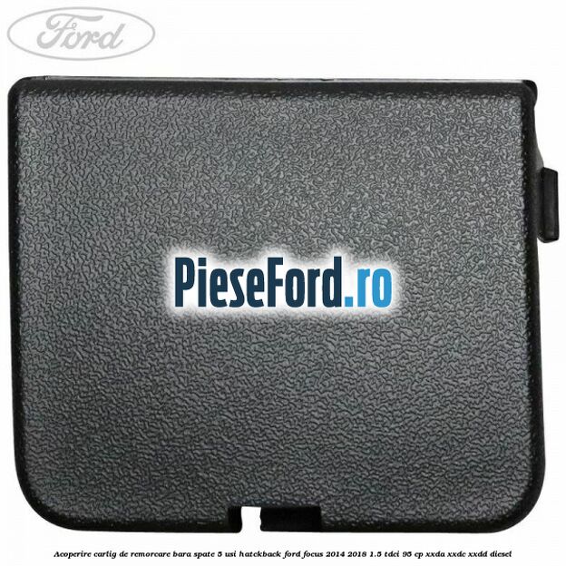 Acoperire carlig de remorcare bara spate 5 usi hatckback Ford Focus 2014-2018 1.5 TDCi 95 cp XXDA, XXDC, XXDD diesel