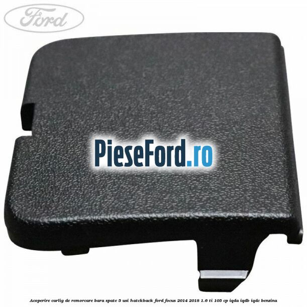Acoperire carlig de remorcare bara spate 5 usi hatckback Ford Focus 2014-2018 1.6 Ti 105 cp IQDA, IQDB, IQDC benzina