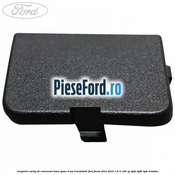 Acoperire carlig de remorcare bara spate 5 usi hatckback Ford Focus 2014-2018 1.6 Ti 105 cp IQDA, IQDB, IQDC benzina