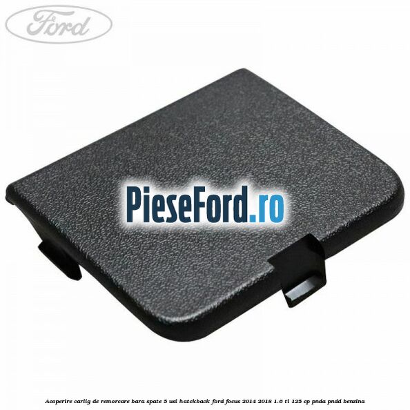 Acoperire carlig de remorcare bara spate 5 usi hatckback Ford Focus 2014-2018 1.6 Ti 125 cp