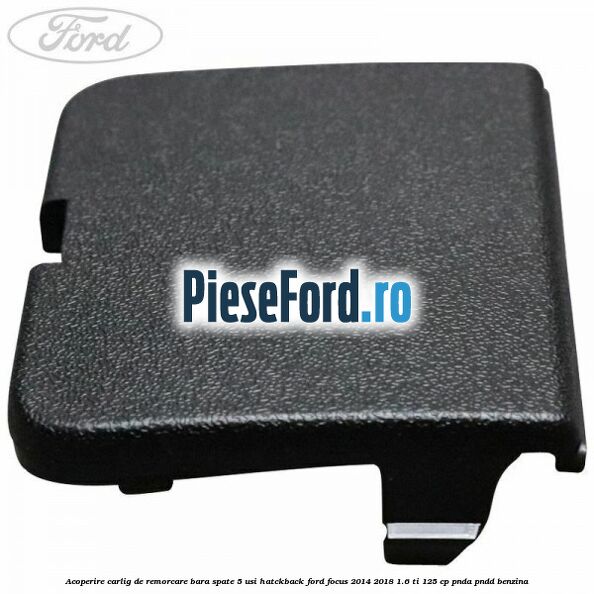 Acoperire carlig de remorcare bara spate 5 usi hatckback Ford Focus 2014-2018 1.6 Ti 125 cp PNDA, PNDD benzina