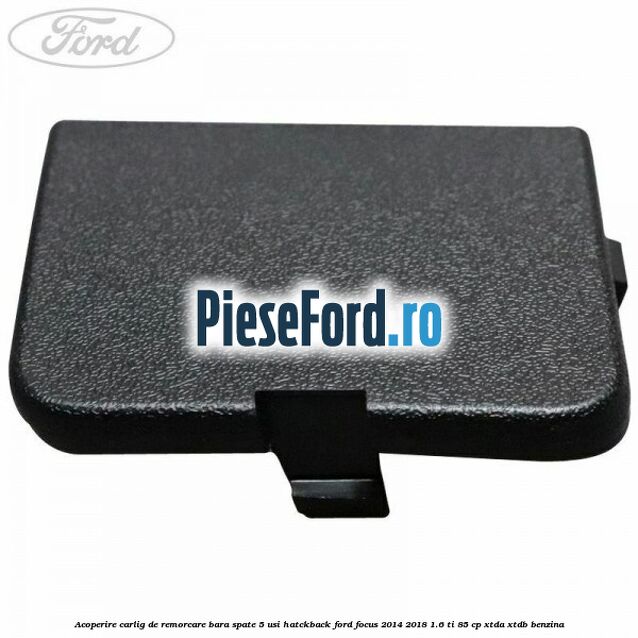 Acoperire carlig de remorcare bara spate 5 usi hatckback Ford Focus 2014-2018 1.6 Ti 85 cp XTDA, XTDB benzina