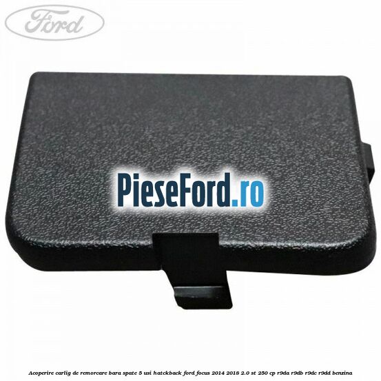 Acoperire carlig de remorcare bara spate 5 usi hatckback Ford Focus 2014-2018 2.0 ST 250 cp R9DA, R9DB, R9DC, R9DD benzina