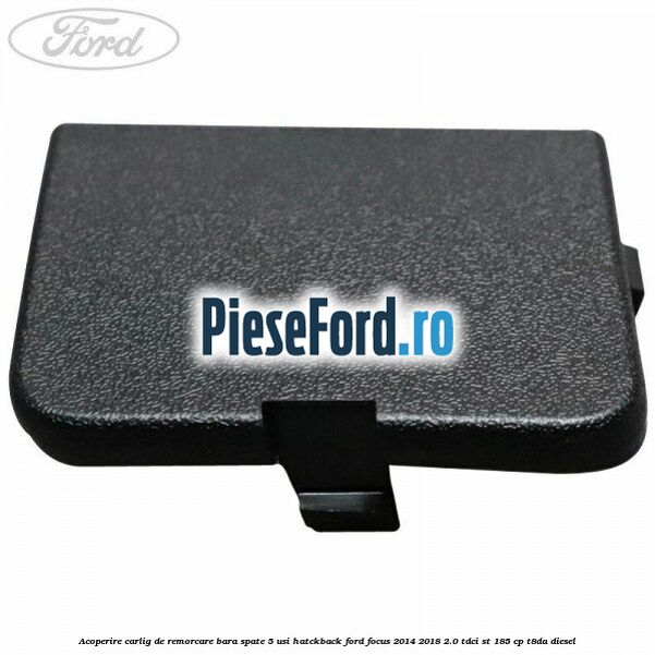 Acoperire carlig de remorcare bara spate 5 usi hatckback Ford Focus 2014-2018 2.0 TDCi ST 185 cp T8DA diesel