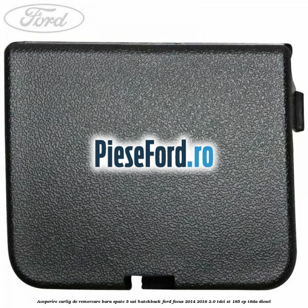 Acoperire carlig de remorcare bara spate 5 usi hatckback Ford Focus 2014-2018 2.0 TDCi ST 185 cp T8DA diesel