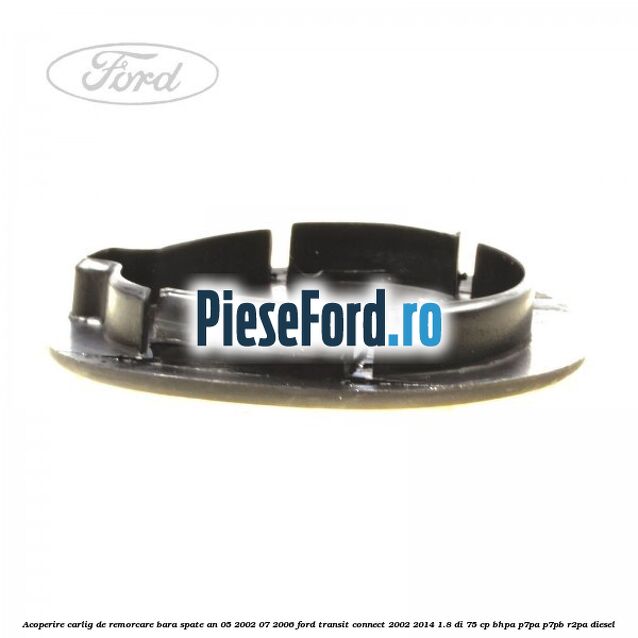 Acoperire carlig de remorcare bara spate an 05/2002-07/2006 Ford Transit Connect 2002-2014 1.8 Di 75 cp BHPA, P7PA, P7PB, R2PA diesel