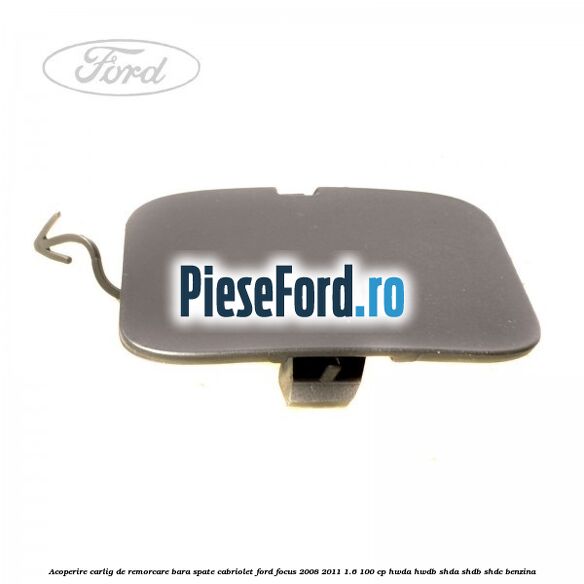 Acoperire carlig de remorcare bara spate cabriolet Ford Focus 2008-2011 1.6 100 cp HWDA, HWDB, SHDA, SHDB, SHDC benzina