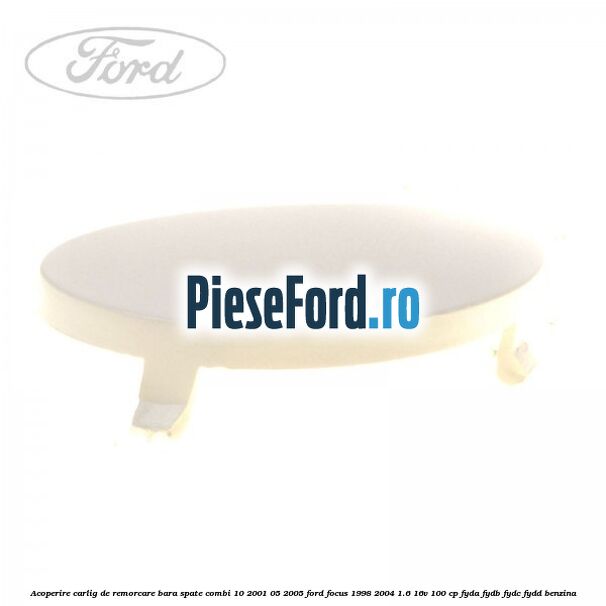 Acoperire carlig de remorcare bara spate combi 10/2001-05/2005 Ford Focus 1998-2004 1.6 16V 100 cp FYDA, FYDB, FYDC, FYDD benzina