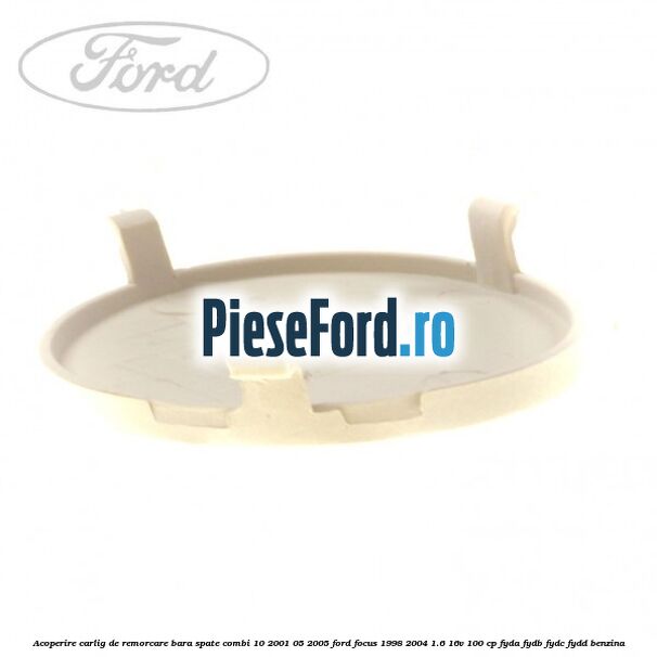 Acoperire carlig de remorcare bara spate combi 10/2001-05/2005 Ford Focus 1998-2004 1.6 16V 100 cp FYDA, FYDB, FYDC, FYDD benzina