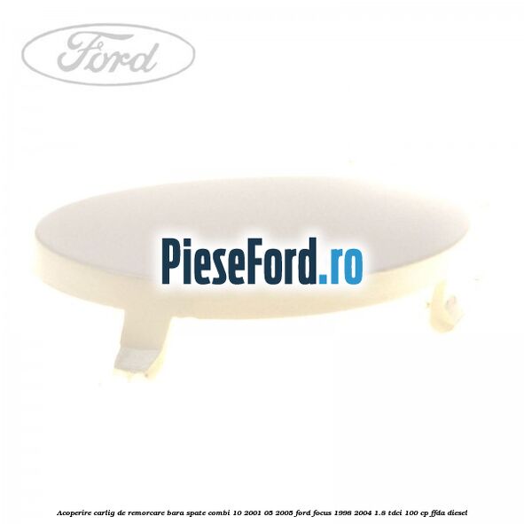 Acoperire carlig de remorcare bara spate combi 10/2001-05/2005 Ford Focus 1998-2004 1.8 TDCi 100 cp Acoperire carlig de remorcare bara spate combi 10/2001-05/2005 Ford Focus 1998-2004 1.8 TDCi 100 cp FFDA diesel