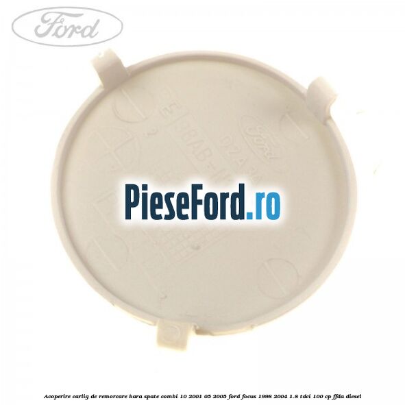Acoperire carlig de remorcare bara spate combi 10/2001-05/2005 Ford Focus 1998-2004 1.8 TDCi 100 cp Acoperire carlig de remorcare bara spate combi 10/2001-05/2005 Ford Focus 1998-2004 1.8 TDCi 100 cp FFDA diesel