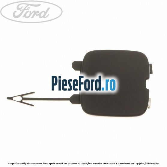 Acoperire carlig de remorcare bara spate combi an 10/2010-12/2014 Ford Mondeo 2008-2014 1.6 EcoBoost 160 cp JTBA, JTBB benzina