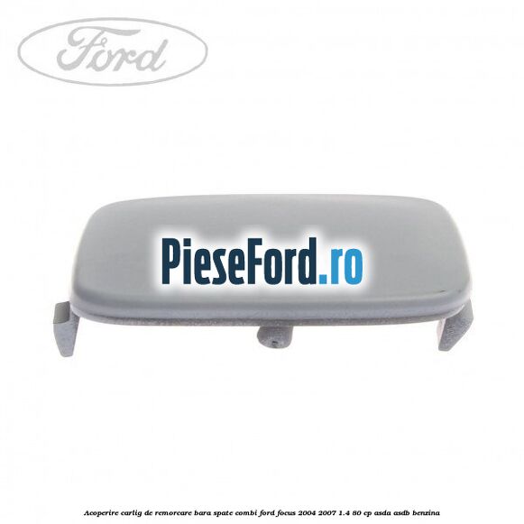 Acoperire carlig de remorcare bara spate combi Ford Focus 2004-2007 1.4 80 cp ASDA, ASDB benzina