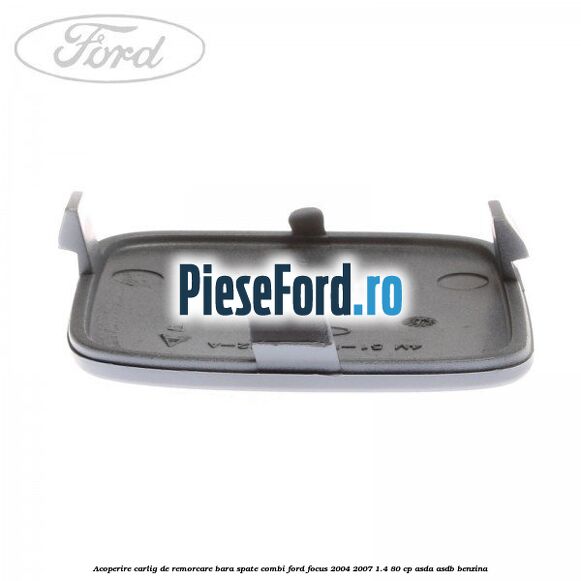 Acoperire carlig de remorcare bara spate combi Ford Focus 2004-2007 1.4 80 cp ASDA, ASDB benzina