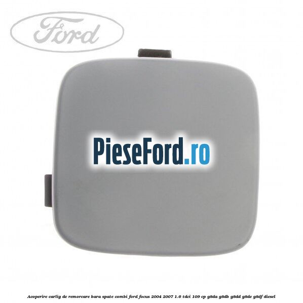 Acoperire carlig de remorcare bara spate combi Ford Focus 2004-2007 1.6 TDCi 109 cp G8DA, G8DB, G8DD, G8DE, G8DF diesel