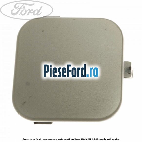 Acoperire carlig de remorcare bara spate combi Ford Focus 2008-2011 1.4 80 cp ASDA, ASDB benzina