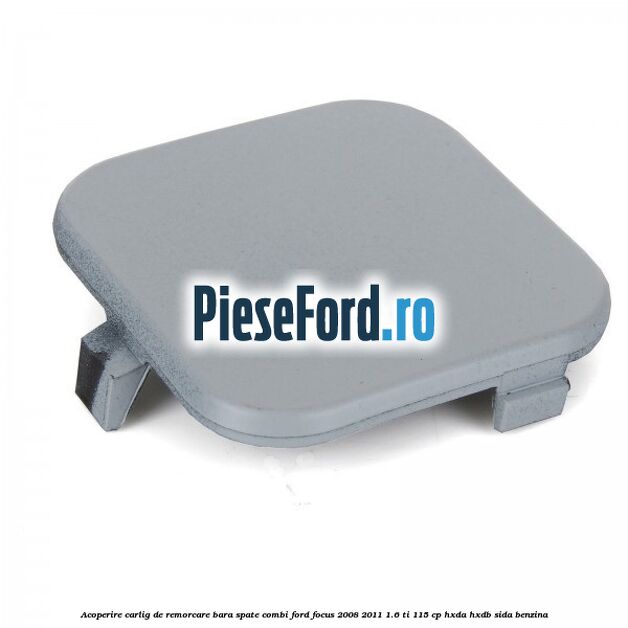 Acoperire carlig de remorcare bara spate combi Ford Focus 2008-2011 1.6 Ti 115 cp Acoperire carlig de remorcare bara spate combi Ford Focus 2008-2011 1.6 Ti 115 cp HXDA, HXDB, SIDA benzina