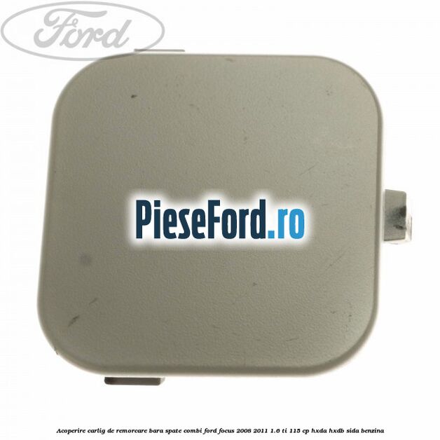 Acoperire carlig de remorcare bara spate combi Ford Focus 2008-2011 1.6 Ti 115 cp Acoperire carlig de remorcare bara spate combi Ford Focus 2008-2011 1.6 Ti 115 cp HXDA, HXDB, SIDA benzina
