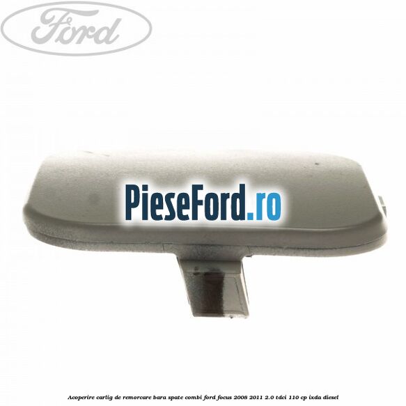 Acoperire carlig de remorcare bara spate combi Ford Focus 2008-2011 2.0 TDCi 110 cp Acoperire carlig de remorcare bara spate combi Ford Focus 2008-2011 2.0 TDCi 110 cp IXDA diesel