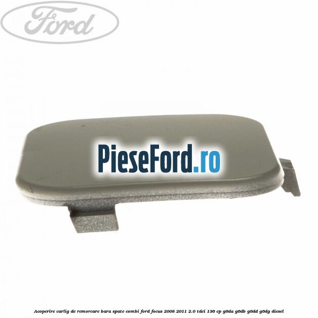 Acoperire carlig de remorcare bara spate combi Ford Focus 2008-2011 2.0 TDCi 136 cp G6DA, G6DB, G6DD, G6DG diesel