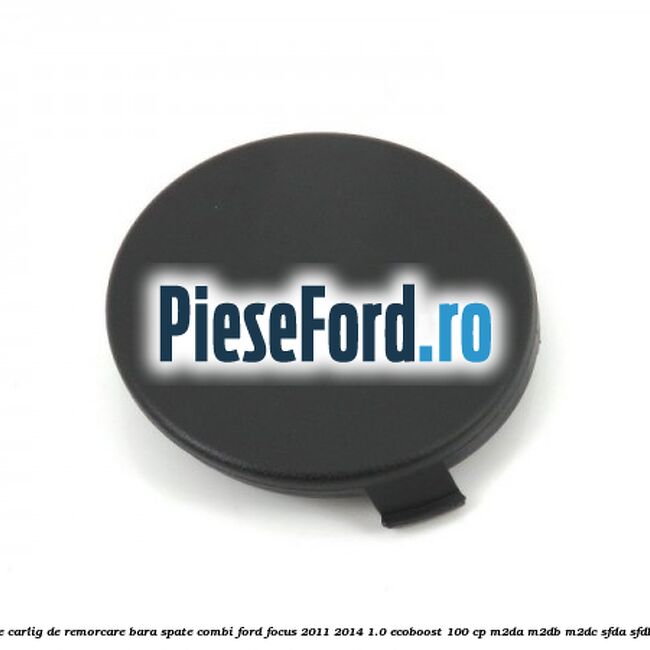 Acoperire carlig de remorcare bara spate combi Ford Focus 2011-2014 1.0 EcoBoost 100 cp M2DA, M2DB, M2DC, SFDA, SFDB benzina
