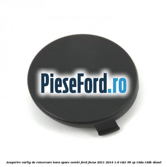 Acoperire carlig de remorcare bara spate combi Ford Focus 2011-2014 1.6 TDCi 95 cp T3DA, T3DB diesel