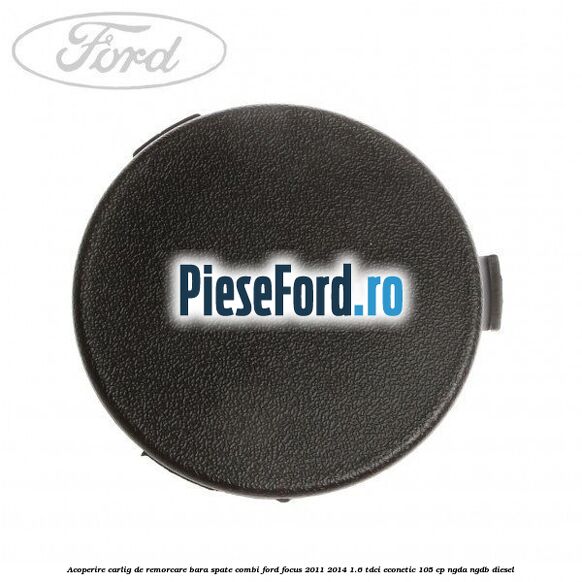 Acoperire carlig de remorcare bara spate combi Ford Focus 2011-2014 1.6 TDCi ECOnetic 105 cp