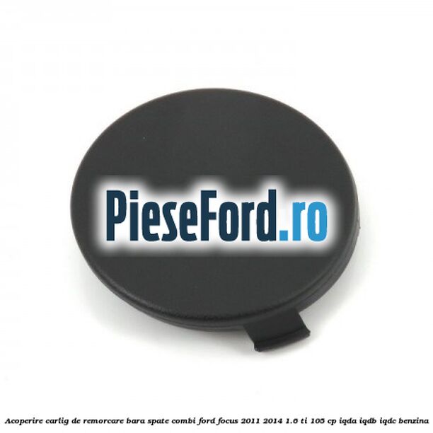 Acoperire carlig de remorcare bara spate combi Ford Focus 2011-2014 1.6 Ti 105 cp IQDA, IQDB, IQDC benzina