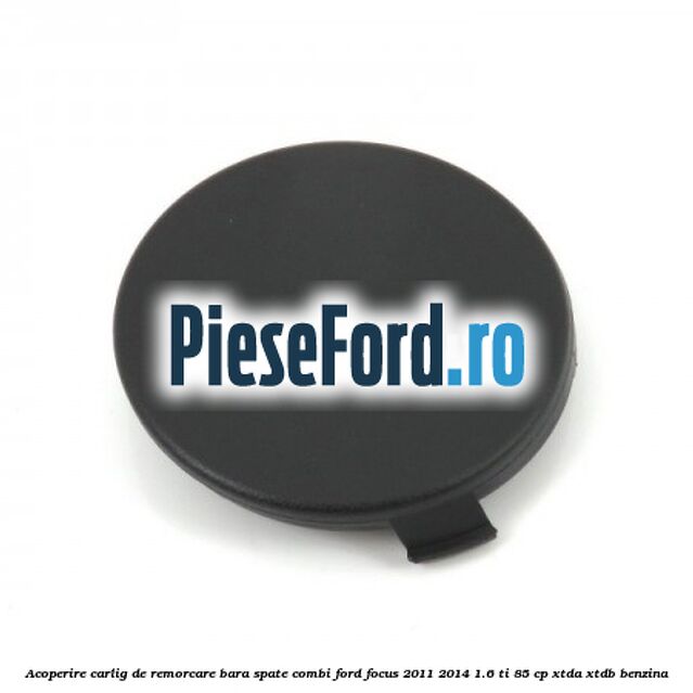 Acoperire carlig de remorcare bara spate combi Ford Focus 2011-2014 1.6 Ti 85 cp XTDA, XTDB benzina