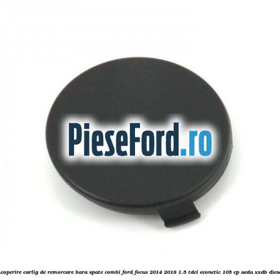 Acoperire carlig de remorcare bara spate combi Ford Focus 2014-2018 1.5 TDCi ECOnetic 105 cp Acoperire carlig de remorcare bara spate combi Ford Focus 2014-2018 1.5 TDCi ECOnetic 105 cp AEDA, XXDB diesel