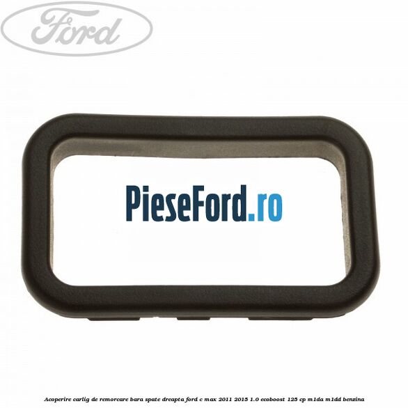 Acoperire carlig de remorcare bara spate dreapta Ford C-Max 2011-2015 1.0 EcoBoost 125 cp M1DA, M1DD benzina