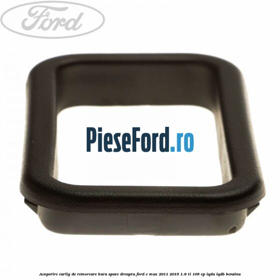 Acoperire carlig de remorcare bara spate dreapta Ford C-Max 2011-2015 1.6 Ti 105 cp IQDA, IQDB benzina