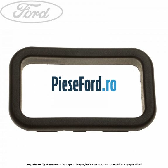Acoperire carlig de remorcare bara spate dreapta Ford C-Max 2011-2015 2.0 TDCi 115 cp TYDA diesel