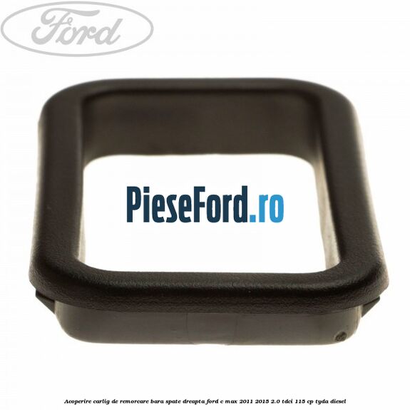 Acoperire carlig de remorcare bara spate dreapta Ford C-Max 2011-2015 2.0 TDCi 115 cp TYDA diesel