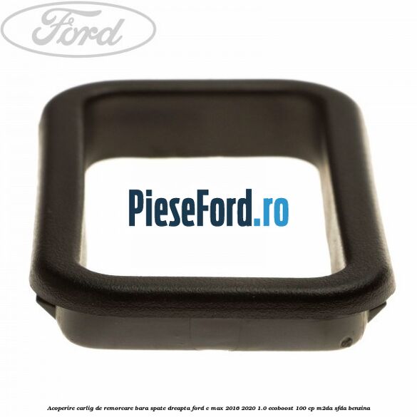 Acoperire carlig de remorcare bara spate dreapta Ford C-Max 2016-2020 1.0 EcoBoost 100 cp Acoperire carlig de remorcare bara spate dreapta Ford C-Max 2016-2020 1.0 EcoBoost 100 cp M2DA, SFDA benzina