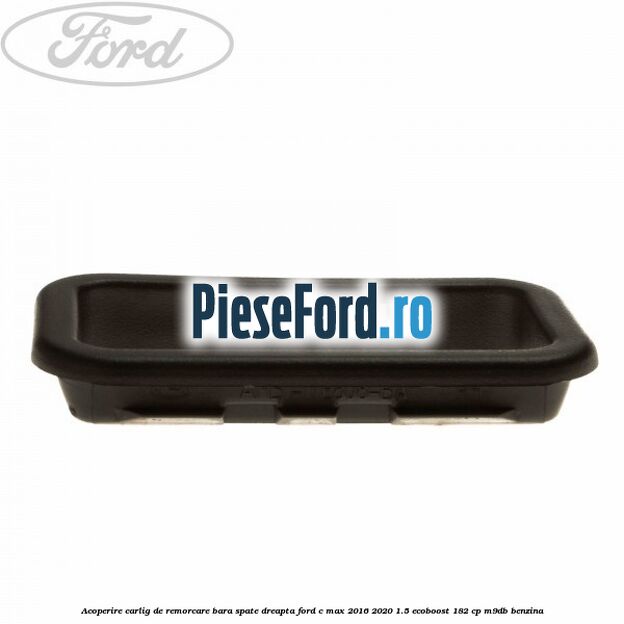 Acoperire carlig de remorcare bara spate dreapta Ford C-Max 2016-2020 1.5 EcoBoost 182 cp Acoperire carlig de remorcare bara spate dreapta Ford C-Max 2016-2020 1.5 EcoBoost 182 cp M9DB benzina